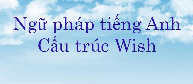 Cấu Trúc Wish: Công Thức, Cách Dùng Và Bài Tập đáp án Chi Tiết - TuhocIELTS.vn
