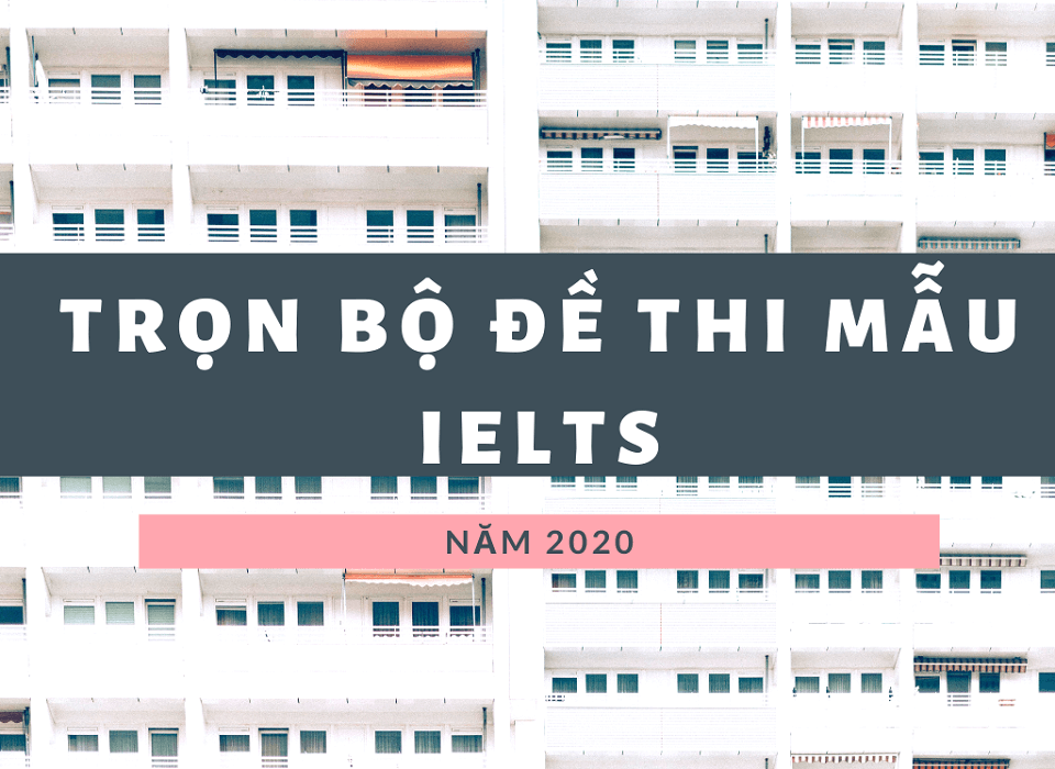 Trọn bộ đề thi thử IELTS 2020 mới nhất