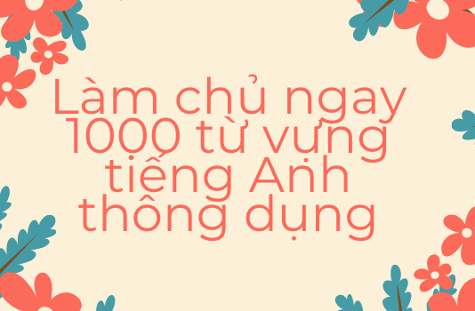 1000 từ vựng tiếng anh thông dụng