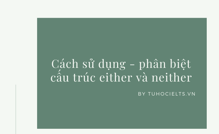 Cách sử dụng - phân biệt cấu trúc either và neither