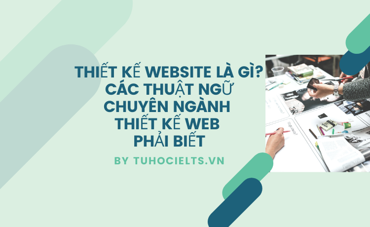 Thiết kế website là gì? Các thuật ngữ chuyên ngành Thiết kế web phải biết