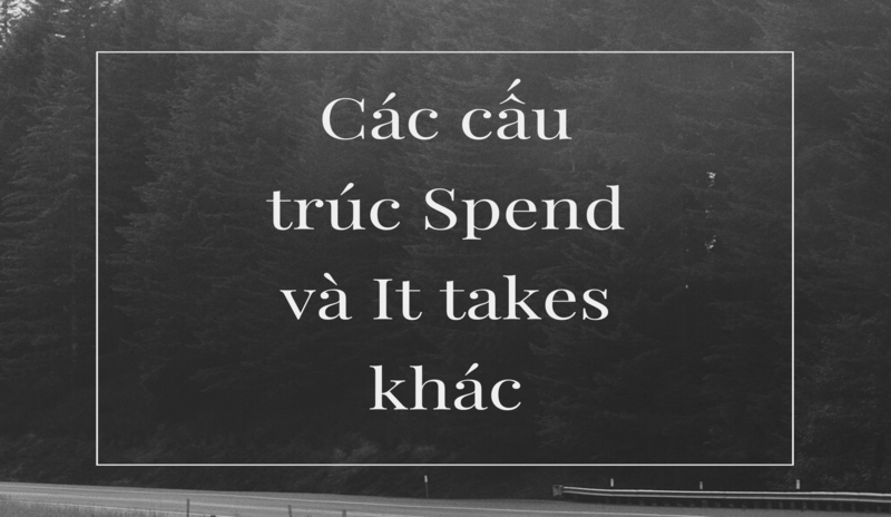 Các cấu trúc Spend và It takes khác